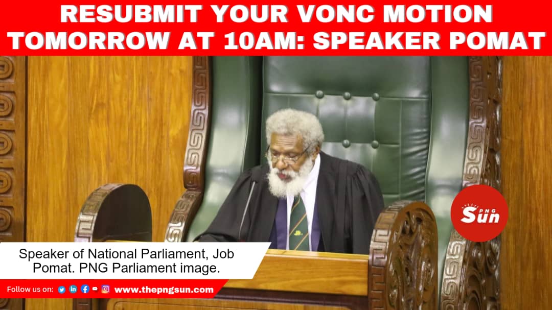 RESUBMIT YOUR VONC MOTION TOMORROW AT 10AM SPEAKER POMAT THE PNG SUN